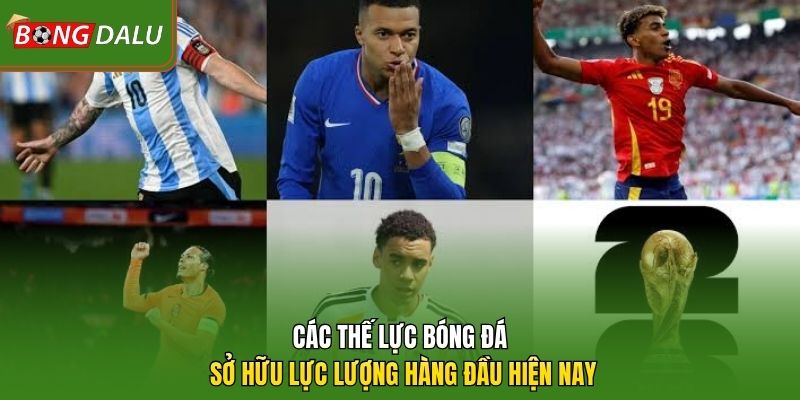 Các thế lực bóng đá sở hữu lực lượng hàng đầu hiện nay