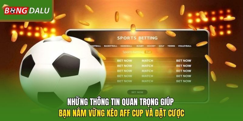 Những thông tin quan trọng giúp bạn nắm vững kèo AFF Cup và đặt cược